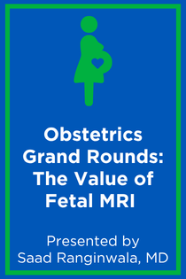 Obstetrics Grand Rounds: The Value of Fetal MRI – Making the Case for Advanced Fetal Imaging Banner